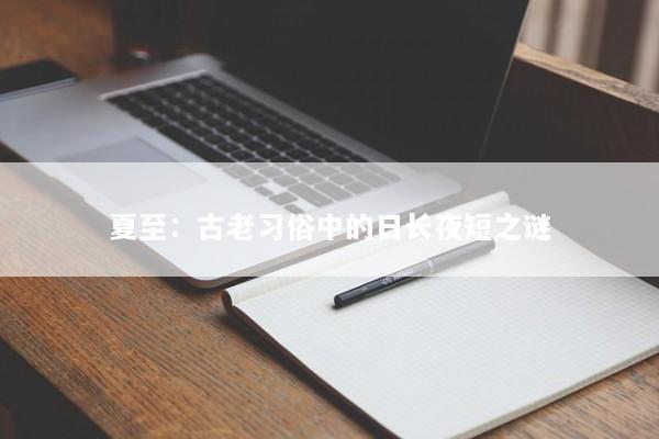夏至：古老习俗中的日长夜短之谜