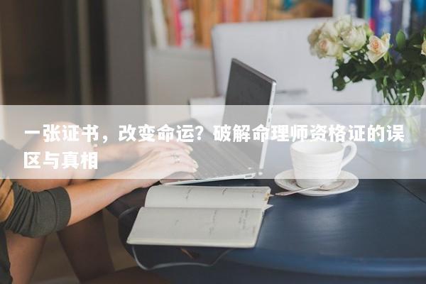 一张证书，改变命运？破解命理师资格证的误区与真相