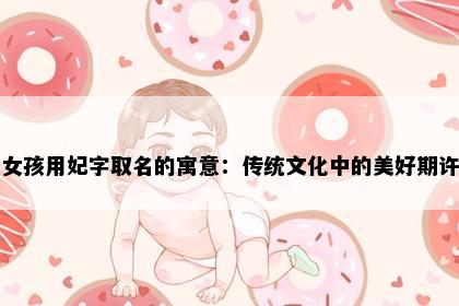 女孩用妃字取名的寓意：传统文化中的美好期许
