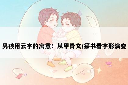 男孩用云字的寓意：从甲骨文/篆书看字形演变