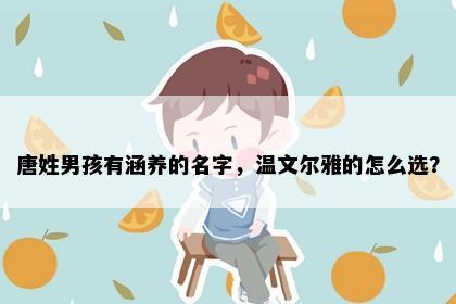 唐姓男孩有涵养的名字，温文尔雅的怎么选？