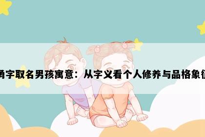 勇字取名男孩寓意：从字义看个人修养与品格象征