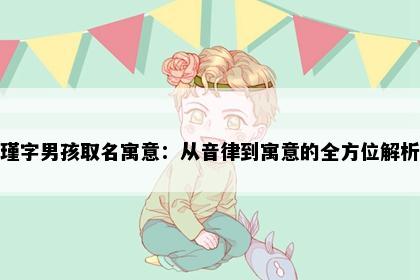 瑾字男孩取名寓意：从音律到寓意的全方位解析